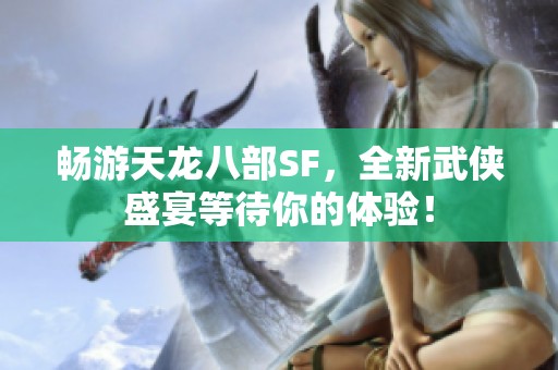畅游天龙八部SF，全新武侠盛宴等待你的体验！