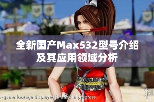 全新国产Max532型号介绍及其应用领域分析