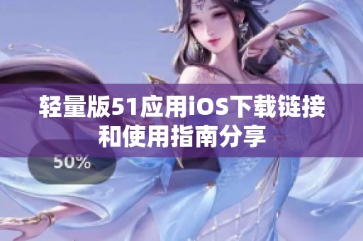 轻量版51应用iOS下载链接和使用指南分享