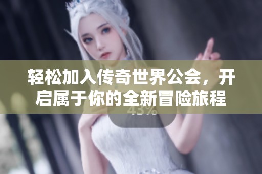 轻松加入传奇世界公会，开启属于你的全新冒险旅程