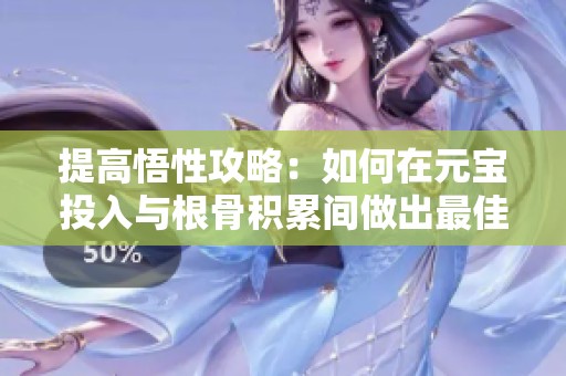 提高悟性攻略：如何在元宝投入与根骨积累间做出最佳选择