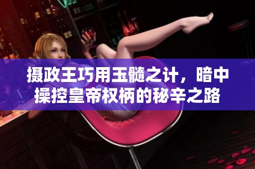 摄政王巧用玉髓之计，暗中操控皇帝权柄的秘辛之路