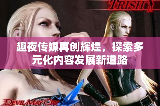 趣夜传媒再创辉煌，探索多元化内容发展新道路
