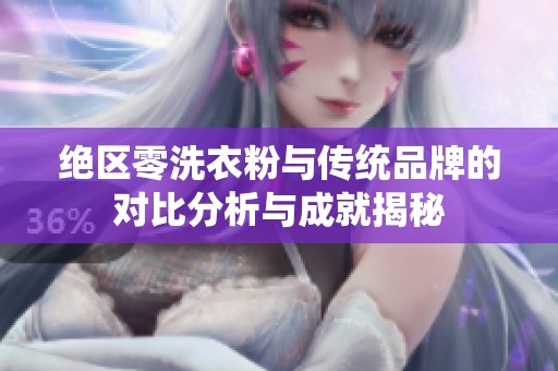 绝区零洗衣粉与传统品牌的对比分析与成就揭秘