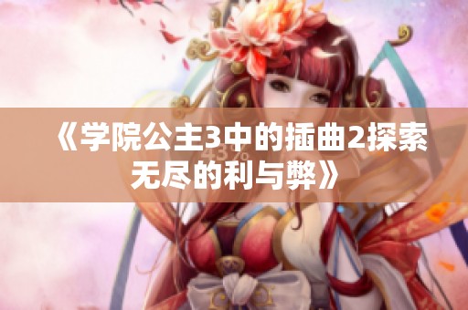 《学院公主3中的插曲2探索无尽的利与弊》