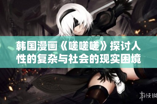 韩国漫画《嗟嗟嗟》探讨人性的复杂与社会的现实困境