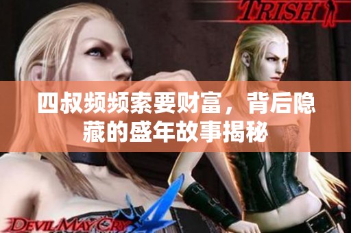 四叔频频索要财富，背后隐藏的盛年故事揭秘