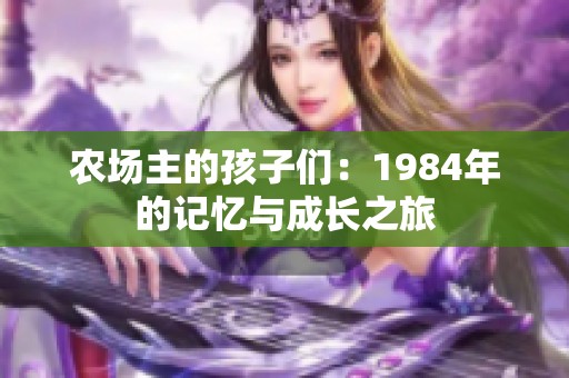 农场主的孩子们：1984年的记忆与成长之旅