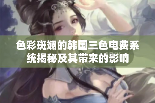 色彩斑斓的韩国三色电费系统揭秘及其带来的影响