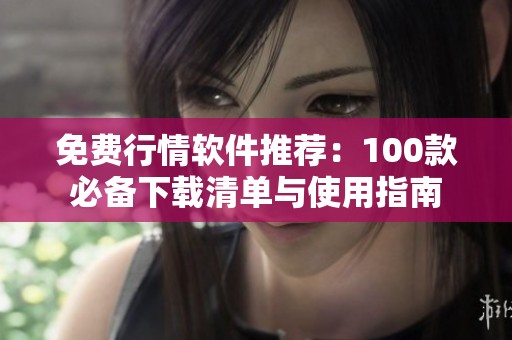 免费行情软件推荐：100款必备下载清单与使用指南