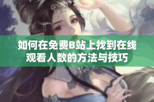 如何在免费B站上找到在线观看人数的方法与技巧