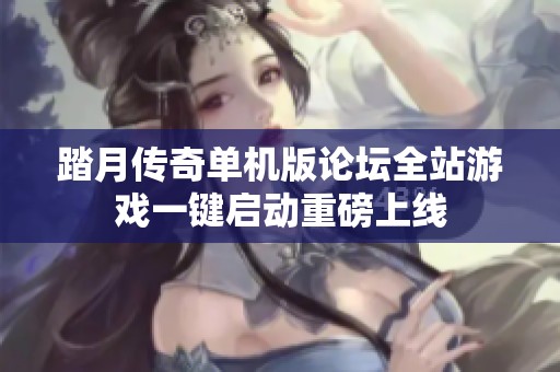 踏月传奇单机版论坛全站游戏一键启动重磅上线