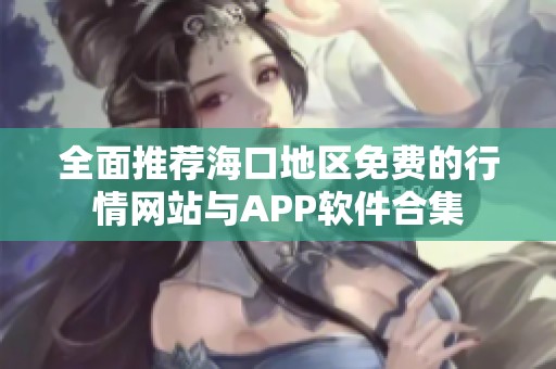 全面推荐海口地区免费的行情网站与APP软件合集