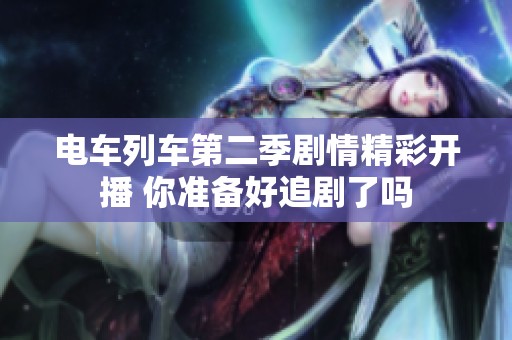 电车列车第二季剧情精彩开播 你准备好追剧了吗