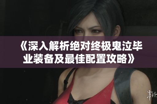 《深入解析绝对终极鬼泣毕业装备及最佳配置攻略》