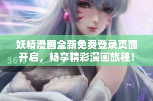 妖精漫画全新免费登录页面开启，畅享精彩漫画旅程！