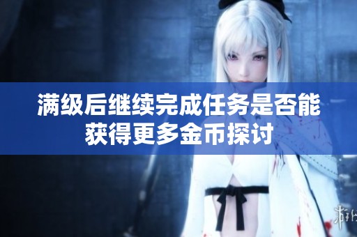满级后继续完成任务是否能获得更多金币探讨