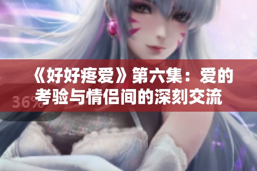 《好好疼爱》第六集：爱的考验与情侣间的深刻交流