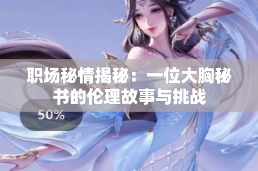 职场秘情揭秘：一位大胸秘书的伦理故事与挑战