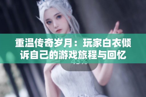 重温传奇岁月：玩家白衣倾诉自己的游戏旅程与回忆
