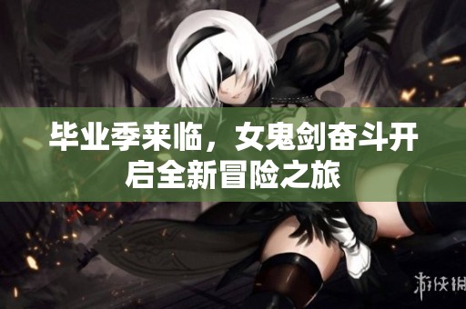 毕业季来临，女鬼剑奋斗开启全新冒险之旅