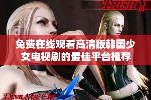 免费在线观看高清版韩国少女电视剧的最佳平台推荐