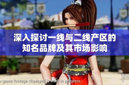 深入探讨一线与二线产区的知名品牌及其市场影响