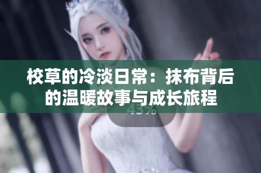 校草的冷淡日常：抹布背后的温暖故事与成长旅程