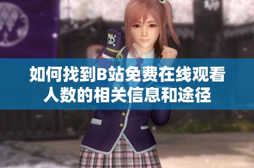 如何找到B站免费在线观看人数的相关信息和途径