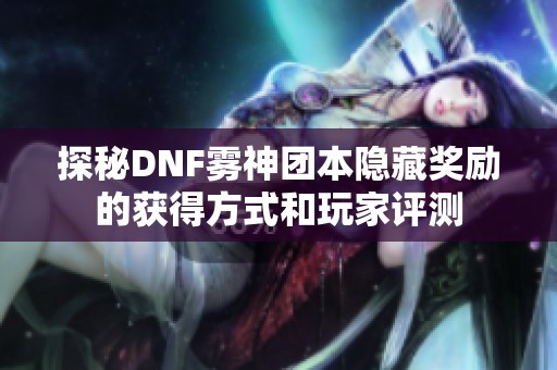 探秘DNF雾神团本隐藏奖励的获得方式和玩家评测
