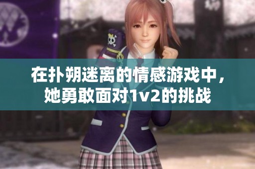 在扑朔迷离的情感游戏中，她勇敢面对1v2的挑战