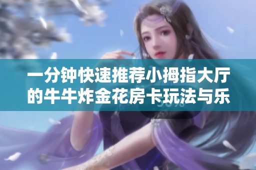 一分钟快速推荐小拇指大厅的牛牛炸金花房卡玩法与乐趣