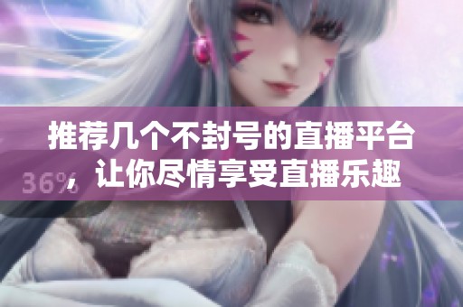 推荐几个不封号的直播平台，让你尽情享受直播乐趣