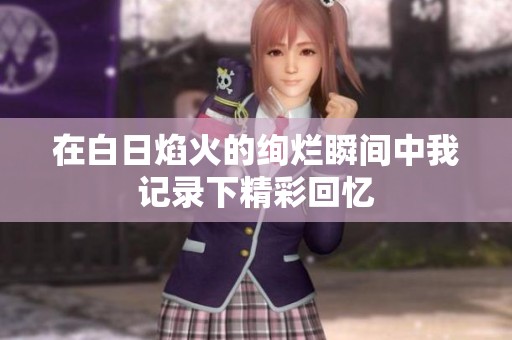 在白日焰火的绚烂瞬间中我记录下精彩回忆