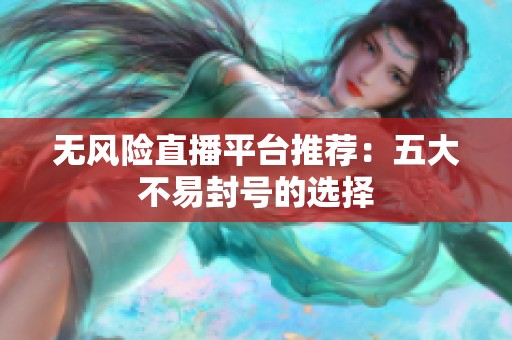 无风险直播平台推荐：五大不易封号的选择