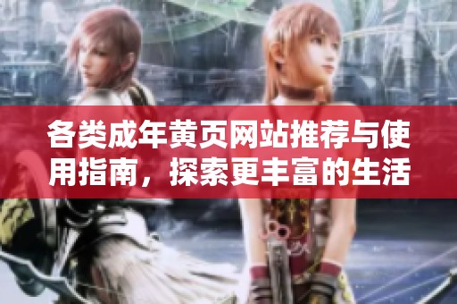 各类成年黄页网站推荐与使用指南，探索更丰富的生活选项