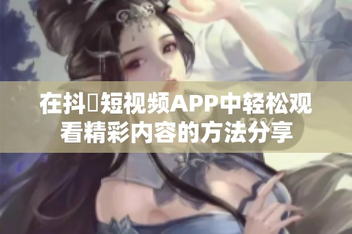在抖抈短视频APP中轻松观看精彩内容的方法分享