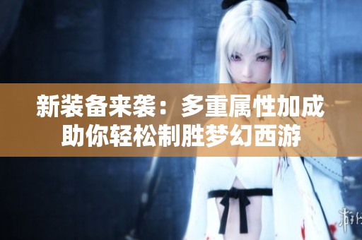 新装备来袭：多重属性加成助你轻松制胜梦幻西游