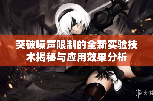 突破噪声限制的全新实验技术揭秘与应用效果分析
