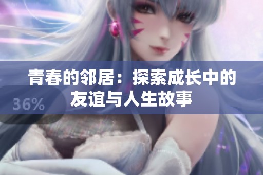 青春的邻居：探索成长中的友谊与人生故事