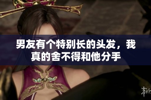 男友有个特别长的头发，我真的舍不得和他分手