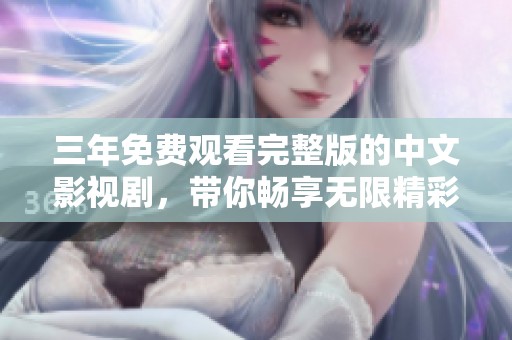 三年免费观看完整版的中文影视剧，带你畅享无限精彩