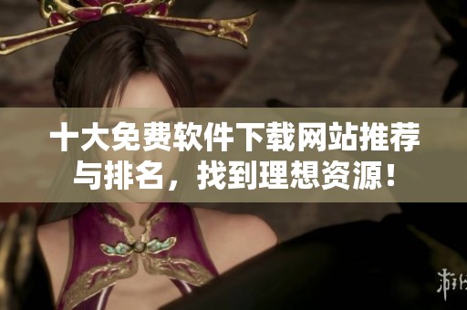 十大免费软件下载网站推荐与排名，找到理想资源！