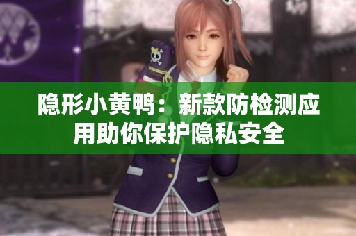 隐形小黄鸭：新款防检测应用助你保护隐私安全