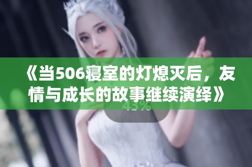 《当506寝室的灯熄灭后，友情与成长的故事继续演绎》