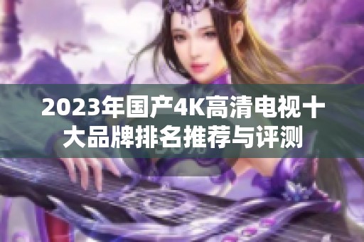 2023年国产4K高清电视十大品牌排名推荐与评测