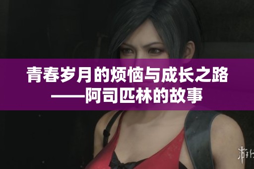 青春岁月的烦恼与成长之路——阿司匹林的故事