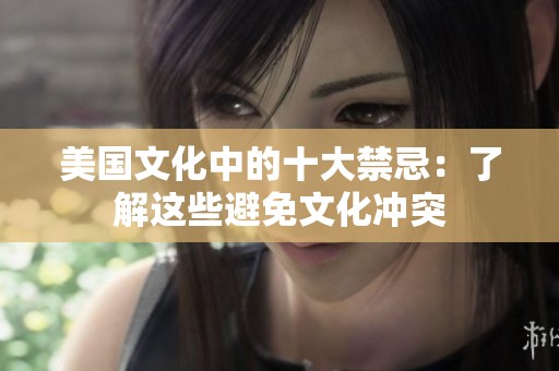 美国文化中的十大禁忌：了解这些避免文化冲突