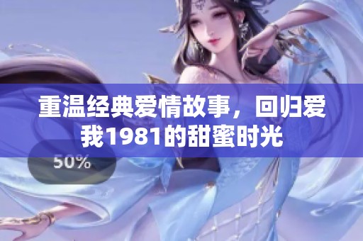 重温经典爱情故事，回归爱我1981的甜蜜时光