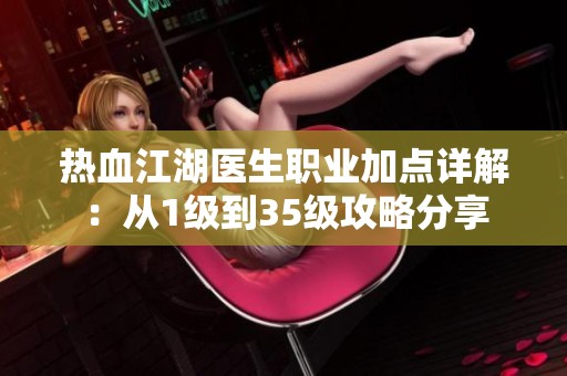 热血江湖医生职业加点详解：从1级到35级攻略分享